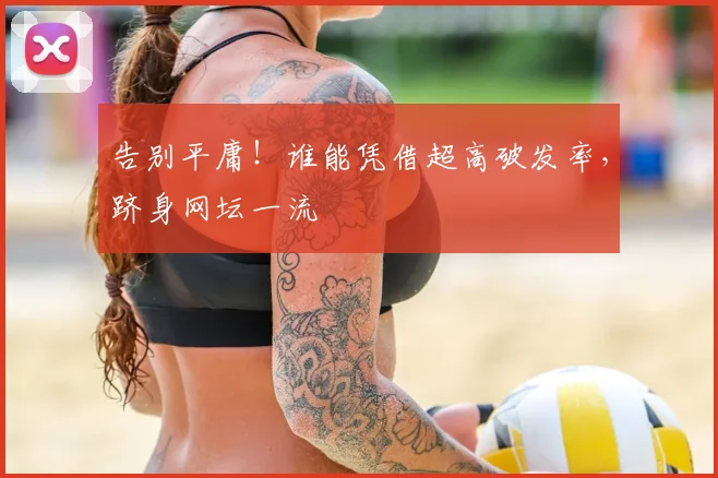 告别平庸!谁能凭借超高破发率,跻身网坛一流
