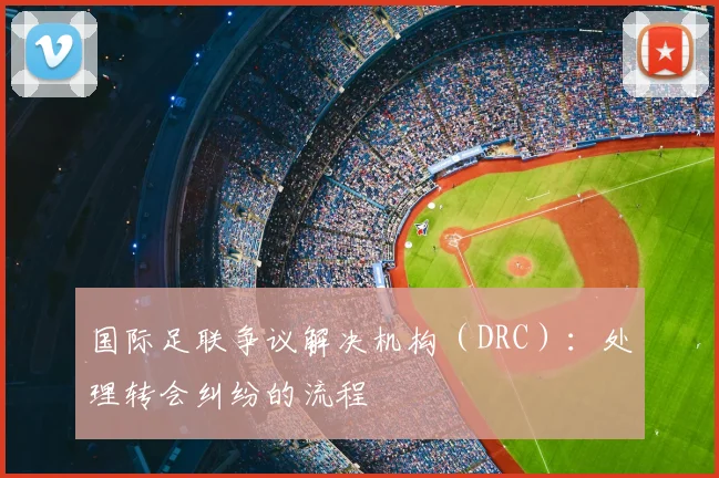 国际足联争议解决机构（DRC）：处理转会纠纷的流程