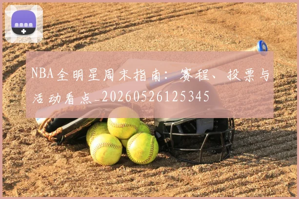 NBA全明星周末指南：赛程、投票与活动看点_20260526125345