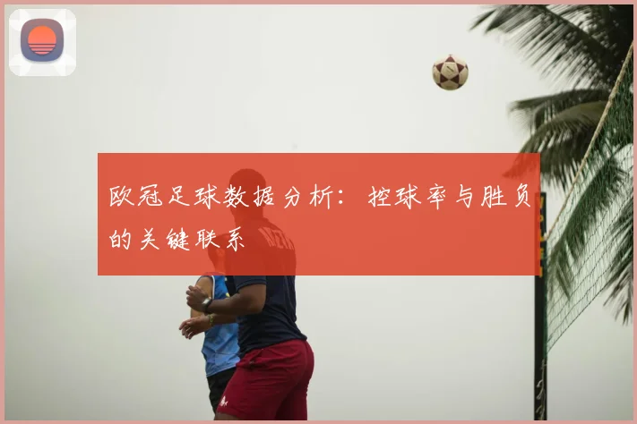 欧冠足球数据分析：控球率与胜负的关键联系