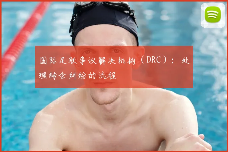 国际足联争议解决机构（DRC）：处理转会纠纷的流程