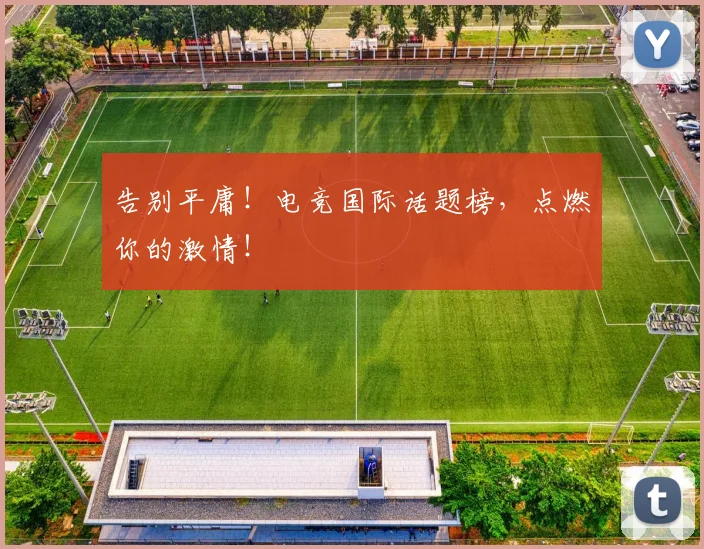 告别平庸！电竞国际话题榜，点燃你的激情！