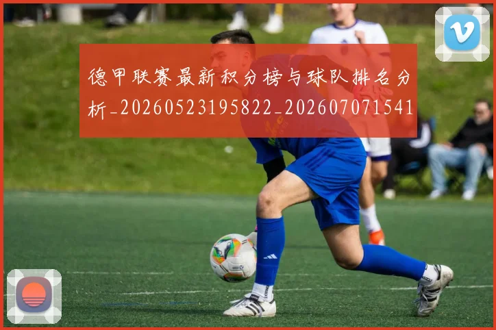 德甲联赛最新积分榜与球队排名分析_20260523195822_20260707154151