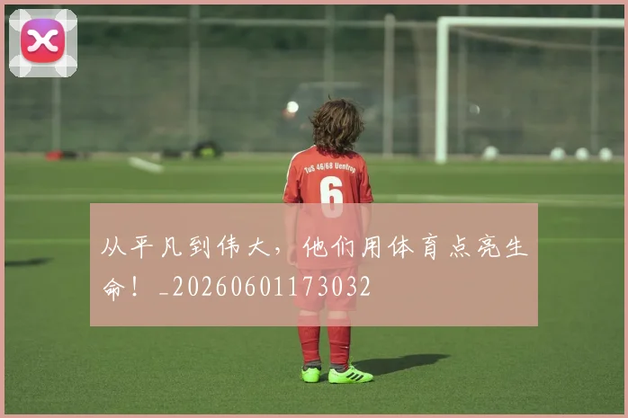 从平凡到伟大，他们用体育点亮生命！_20260601173032