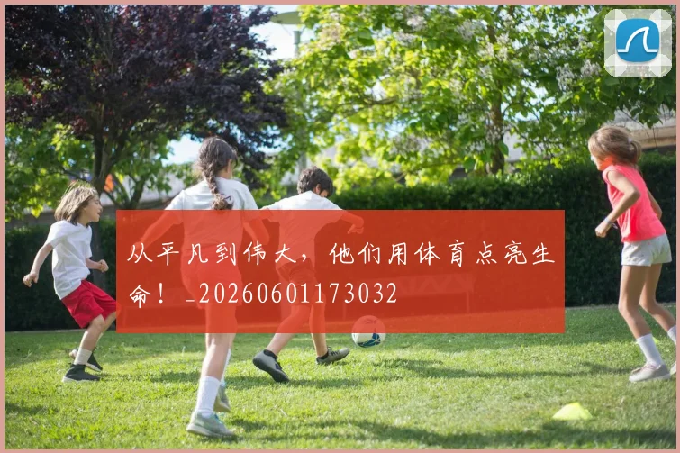 从平凡到伟大，他们用体育点亮生命！_20260601173032