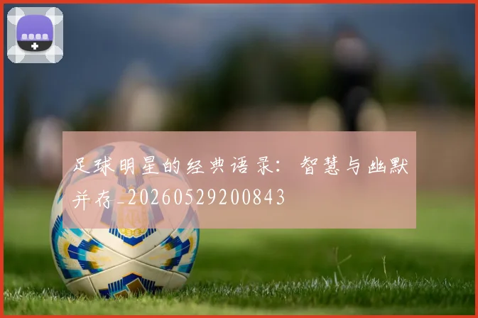 足球明星的经典语录：智慧与幽默并存_20260529200843