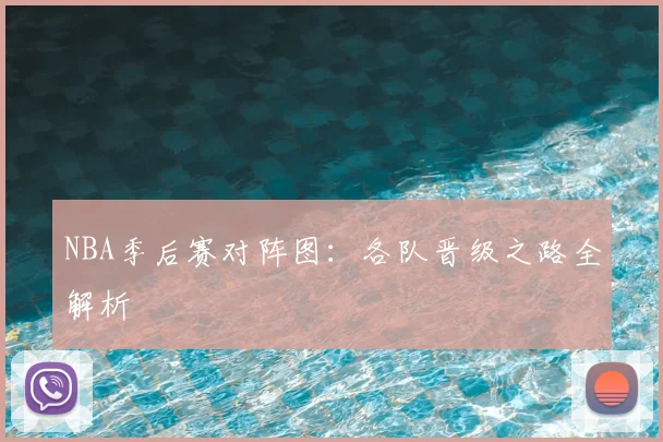 NBA季后赛对阵图：各队晋级之路全解析