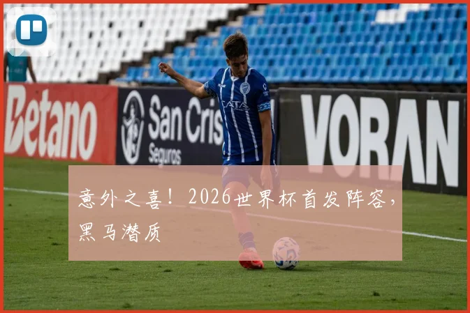 意外之喜！2026世界杯首发阵容，黑马潜质