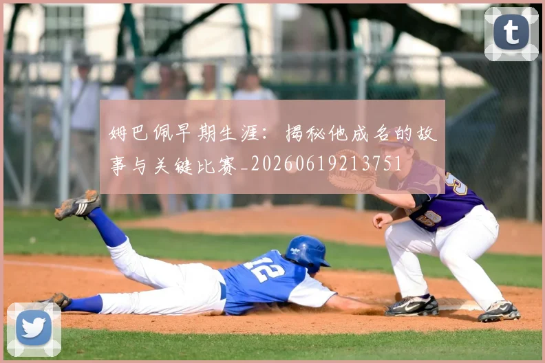 姆巴佩早期生涯：揭秘他成名的故事与关键比赛_20260619213751