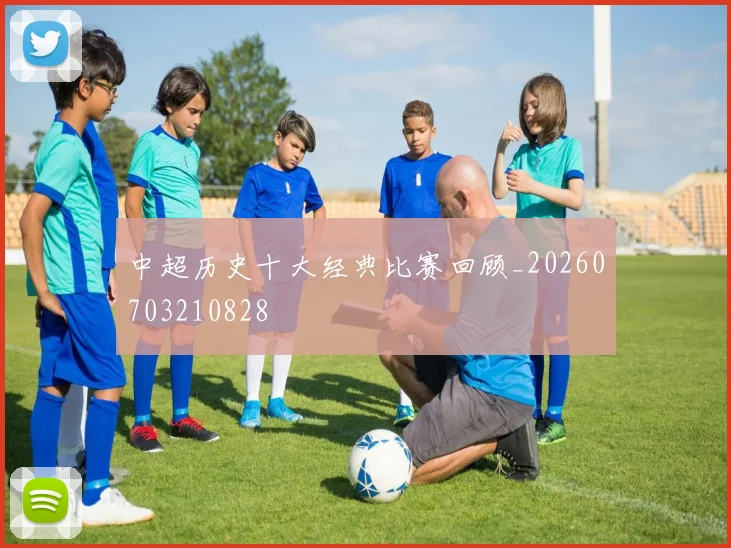 中超历史十大经典比赛回顾_20260703210828