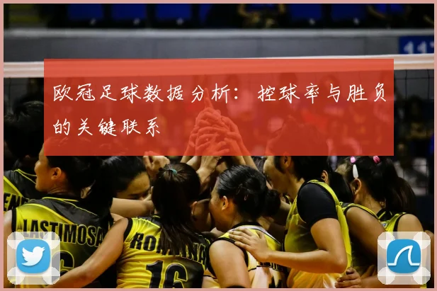 欧冠足球数据分析：控球率与胜负的关键联系