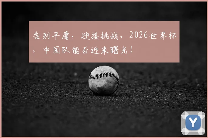 告别平庸，迎接挑战，2026世界杯，中国队能否迎来曙光！