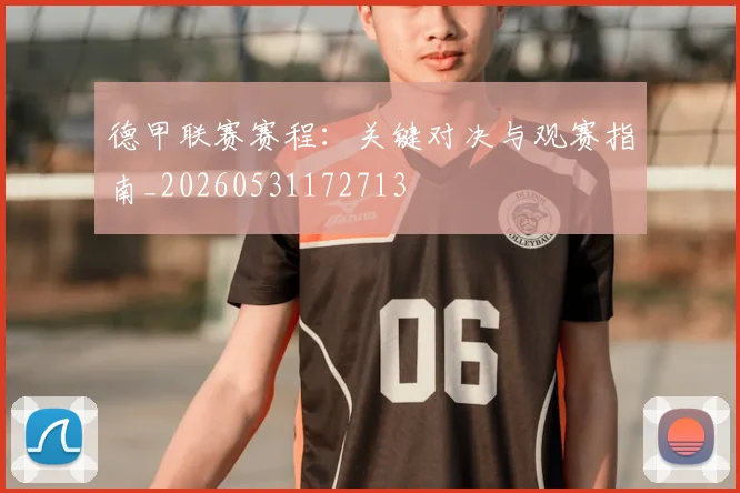 德甲联赛赛程：关键对决与观赛指南_20260531172713
