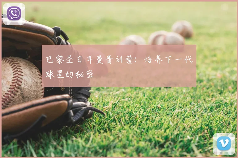 巴黎圣日耳曼青训营：培养下一代球星的秘密