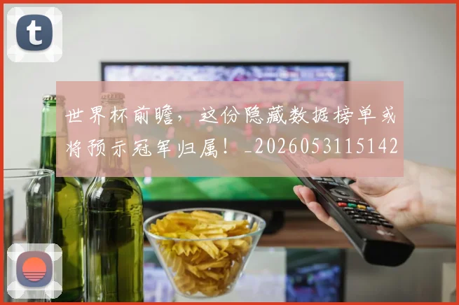 世界杯前瞻，这份隐藏数据榜单或将预示冠军归属！_20260531151425