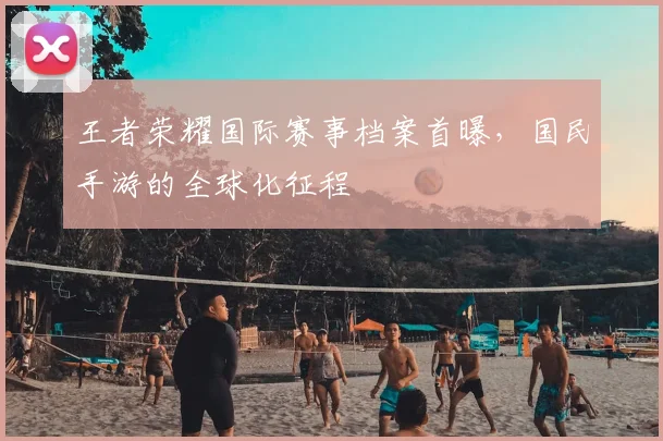 王者荣耀国际赛事档案首曝，国民手游的全球化征程