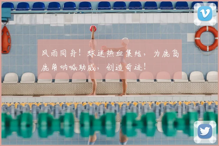 风雨同舟！球迷热血集结，为鹿岛鹿角呐喊助威，创造奇迹！